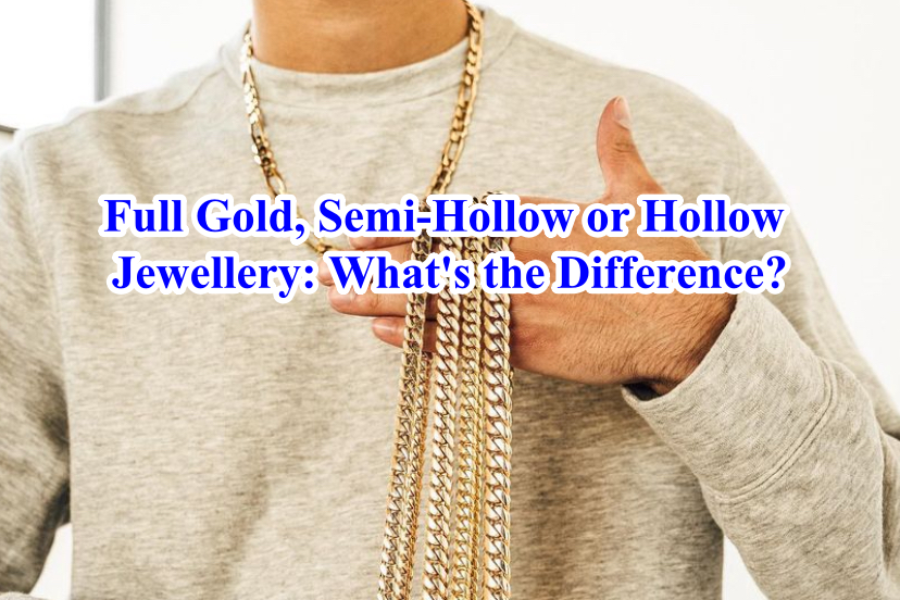 Full Gold, Semi-Hollow or Hollow Jewellery: What's the Difference?